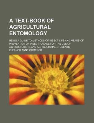 Book cover for A Text-Book of Agricultural Entomology; Being a Guide to Methods of Insect Life and Means of Prevention of Insect Ravage for the Use of Agriculturists and Agricultural Students