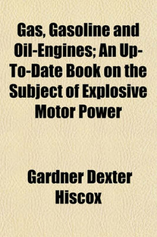 Cover of Gas, Gasoline and Oil-Engines; An Up-To-Date Book on the Subject of Explosive Motor Power