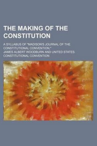 Cover of The Making of the Constitution; A Syllabus of "Madison's Journal of the Constitutional Convention,"