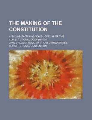 Book cover for The Making of the Constitution; A Syllabus of "Madison's Journal of the Constitutional Convention,"