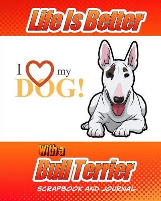 Cover of Life Is Better With A Bull Terrier Scrapbook and Journal