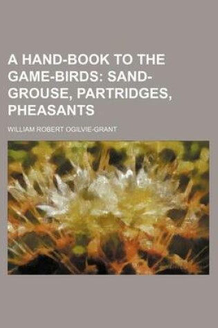 Cover of A Hand-Book to the Game-Birds; Sand-Grouse, Partridges, Pheasants