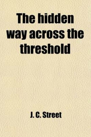 Cover of The Hidden Way Across the Threshold; Or, the Mystery Which Hath Been Hidden for Ages and Generations. an Explanation of the Concealed Forces in Every Man to Open the Temple of the Soul and to Learn the Guidance of the Unseen Hand. Illustrated and Made Pla