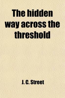 Book cover for The Hidden Way Across the Threshold; Or, the Mystery Which Hath Been Hidden for Ages and Generations. an Explanation of the Concealed Forces in Every Man to Open the Temple of the Soul and to Learn the Guidance of the Unseen Hand. Illustrated and Made Pla