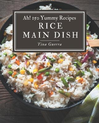 Book cover for Ah! 150 Yummy Rice Main Dish Recipes