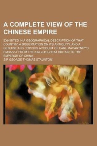 Cover of A Complete View of the Chinese Empire; Exhibited in a Geographical Description of That Country, a Dissertation on Its Antiquity, and a Genuine and C