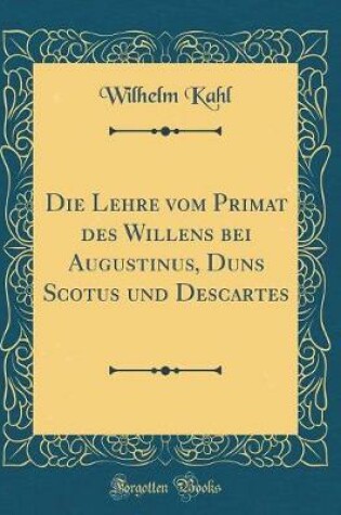 Cover of Die Lehre Vom Primat Des Willens Bei Augustinus, Duns Scotus Und Descartes (Classic Reprint)