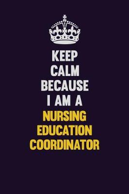 Book cover for Keep Calm Because I Am A Nursing education coordinator