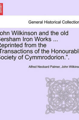 Cover of John Wilkinson and the Old Bersham Iron Works ... Reprinted from the Transactions of the Honourable Society of Cymmrodorion..