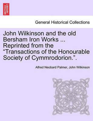 Book cover for John Wilkinson and the Old Bersham Iron Works ... Reprinted from the Transactions of the Honourable Society of Cymmrodorion..