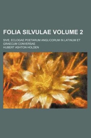 Cover of Folia Silvulae Volume 2; Sive, Eclogae Poetarum Anglicorum in Latinum Et Graecum Conversae