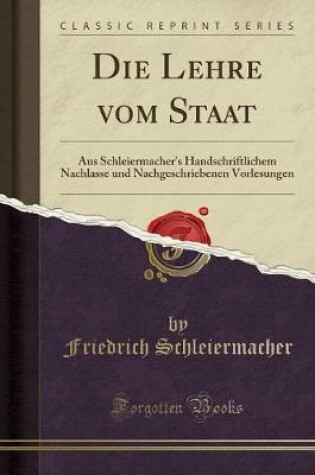 Cover of Die Lehre vom Staat: Aus Schleiermacher's Handschriftlichem Nachlasse und Nachgeschriebenen Vorlesungen (Classic Reprint)