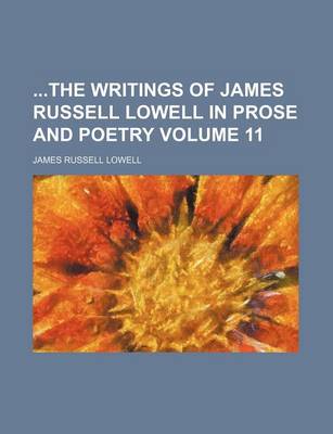 Book cover for The Writings of James Russell Lowell in Prose and Poetry Volume 11