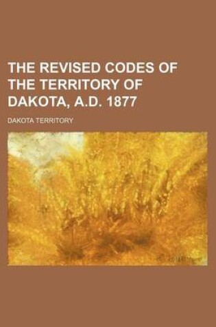 Cover of The Revised Codes of the Territory of Dakota, A.D. 1877