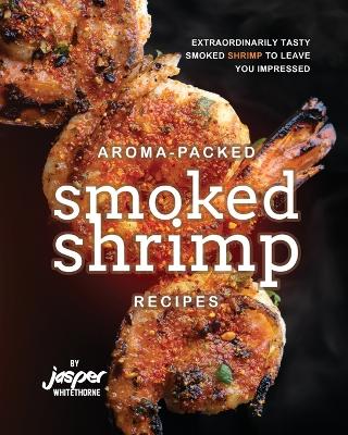 Book cover for Aroma-Packed Smoked Shrimp Recipes