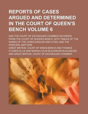 Book cover for Reports of Cases Argued and Determined in the Court of Queen's Bench Volume 6; And the Court of Exchequer Chamber on Error from the Court of Queen's Bench. with Tables of the Names of the Cases Argued and Cited, and the Principal Matters