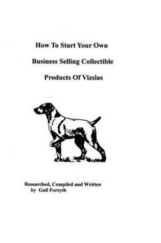 Cover of How To Start Your Own Business Selling Collectible Products Of Vizslas