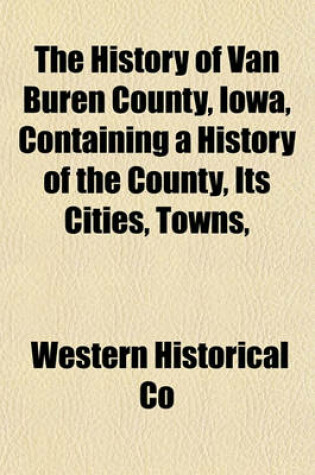Cover of The History of Van Buren County, Iowa, Containing a History of the County, Its Cities, Towns,