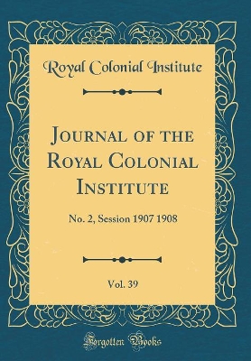 Book cover for Journal of the Royal Colonial Institute, Vol. 39