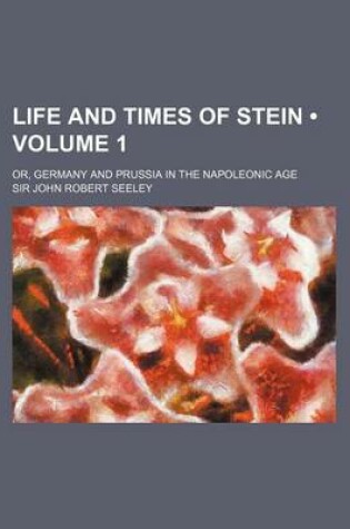 Cover of Life and Times of Stein (Volume 1); Or, Germany and Prussia in the Napoleonic Age