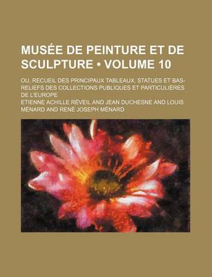 Book cover for Musee de Peinture Et de Sculpture (Volume 10); Ou, Recueil Des Principaux Tableaux, Statues Et Bas-Reliefs Des Collections Publiques Et Particulieres