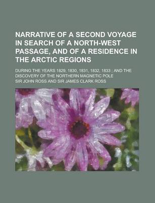 Book cover for Narrative of a Second Voyage in Search of a North-West Passage, and of a Residence in the Arctic Regions; During the Years 1829, 1830, 1831, 1832, 1833; And the Discovery of the Northern Magnetic Pole