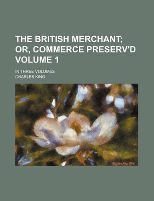 Book cover for The British Merchant Volume 1; Or, Commerce Preserv'd. in Three Volumes