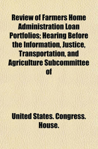 Cover of Review of Farmers Home Administration Loan Portfolios; Hearing Before the Information, Justice, Transportation, and Agriculture Subcommittee of