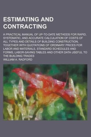Cover of Estimating and Contracting; A Practical Manual of Up-To-Date Methods for Rapid, Systematic, and Accurate Calculation of Costs of All Types and Details of Building Construction, Together with Quotations of Ordinary Prices for Labor and
