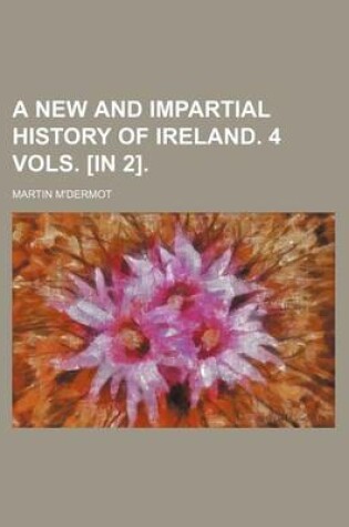 Cover of A New and Impartial History of Ireland. 4 Vols. [In 2].