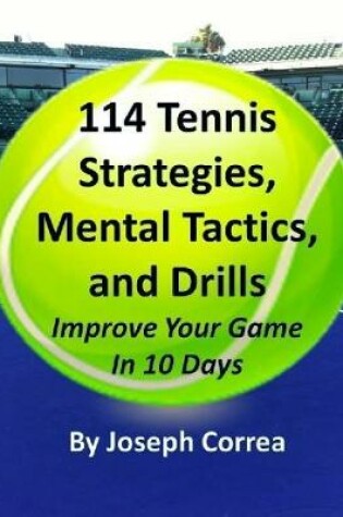 Cover of 114 Tennis Strategies, Mental Tactics, and Drills: Improve Your Game In 10 Days