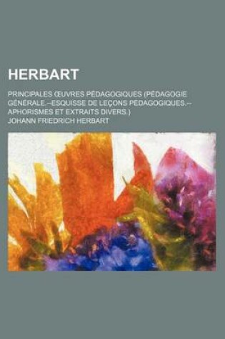 Cover of Herbart; Principales Oeuvres Pedagogiques (Pedagogie Generale.--Esquisse de Lecons Pedagogiques.--Aphorismes Et Extraits Divers.)