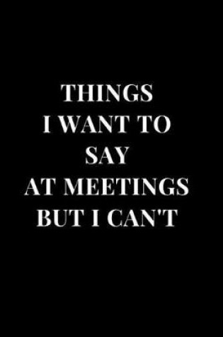 Cover of Things I Want To Say At Meetings But I Can't