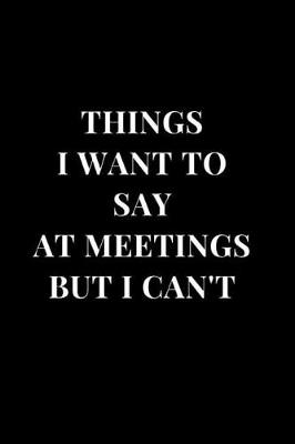 Cover of Things I Want To Say At Meetings But I Can't