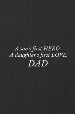 Cover of A son's first hero- a daughter's first love. DAD.