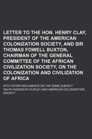 Cover of Letter to the Hon. Henry Clay, President of the American Colonization Society, and Sir Thomas Fowell Buxton, Chairman of the General Committee of the African Civilization Society, on the Colonization and Civilization of Africa; With Other Documents on the