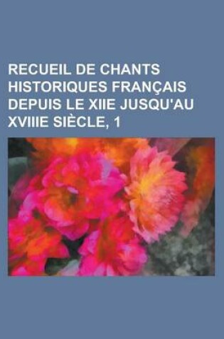 Cover of Recueil de Chants Historiques Francais Depuis Le Xiie Jusqu'au Xviiie Siecle, 1