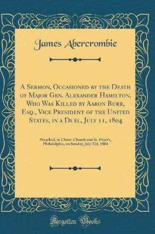 Cover of A Sermon, Occasioned by the Death of Major Gen. Alexander Hamilton, Who Was Killed by Aaron Burr, Esq., Vice President of the United States, in a Duel, July 11, 1804