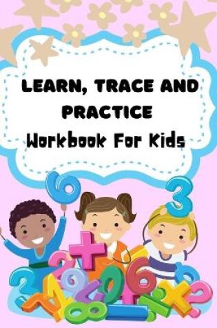 Cover of Learn, Trace And Practice Workbook For Kids