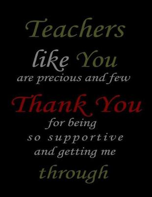 Book cover for Teachers Like You Are Precious And Few Thank You For Being So Supportive And Getting Me Through