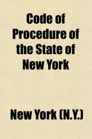 Cover of Code of Procedure of the State of New York; With Art. VI of the Constitution Also, the Rules of the Court of Appeals and Supreme Court, and the Special Rules of the Several Courts of the City of New York