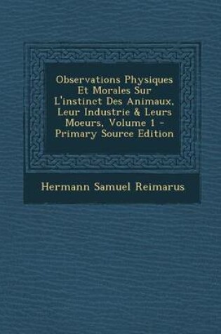Cover of Observations Physiques Et Morales Sur L'Instinct Des Animaux, Leur Industrie & Leurs Moeurs, Volume 1 - Primary Source Edition