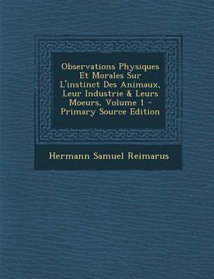 Book cover for Observations Physiques Et Morales Sur L'Instinct Des Animaux, Leur Industrie & Leurs Moeurs, Volume 1 - Primary Source Edition