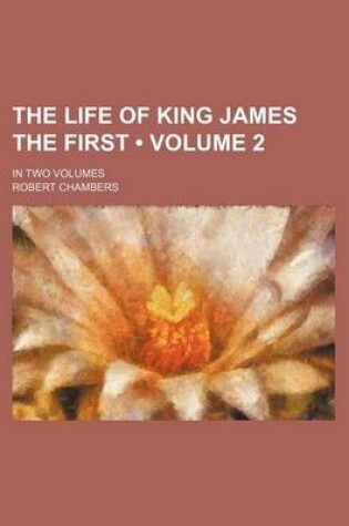 Cover of The Life of King James the First (Volume 2); In Two Volumes