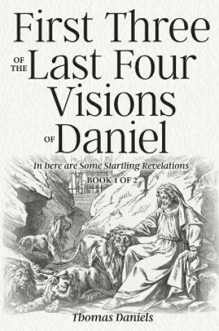 Cover of First Three of the Last Four Visions of Daniel