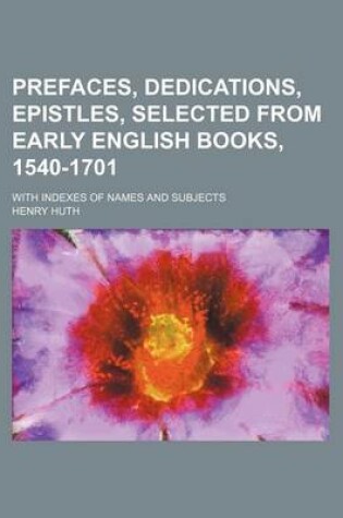 Cover of Prefaces, Dedications, Epistles, Selected from Early English Books, 1540-1701; With Indexes of Names and Subjects