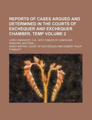 Book cover for Reports of Cases Argued and Determined in the Courts of Exchequer and Exchequer Chamber, Temp Volume 2; Lord Lyndhurst, C.B., with Tables of Cases and Principal Matters