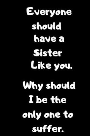 Cover of Everyone should have a Sister like you.Why should I be the only one to Suffer.