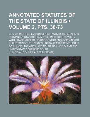 Book cover for Annotated Statutes of the State of Illinois (Volume 2, Pts. 38-73); Containing the Revision of 1874, and All General and Permanent Statutes Enacted Si