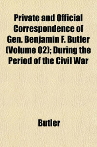 Cover of Private and Official Correspondence of Gen. Benjamin F. Butler (Volume 02); During the Period of the Civil War